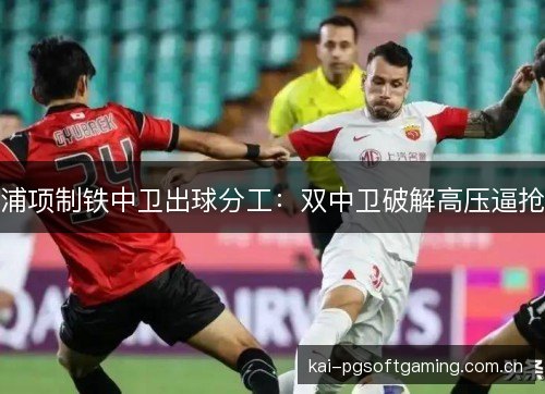 浦项制铁中卫出球分工：双中卫破解高压逼抢