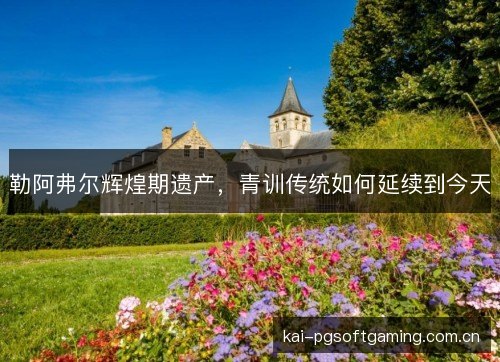 勒阿弗尔辉煌期遗产，青训传统如何延续到今天