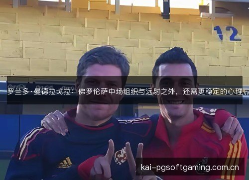 罗兰多·曼德拉戈拉：佛罗伦萨中场组织与远射之外，还需更稳定的心理